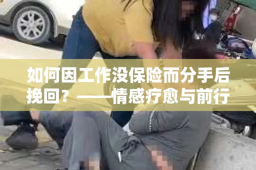 如何因工作没保险而分手后挽回？——情感疗愈与前行计划