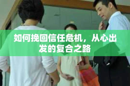 如何挽回信任危机，从心出发的复合之路