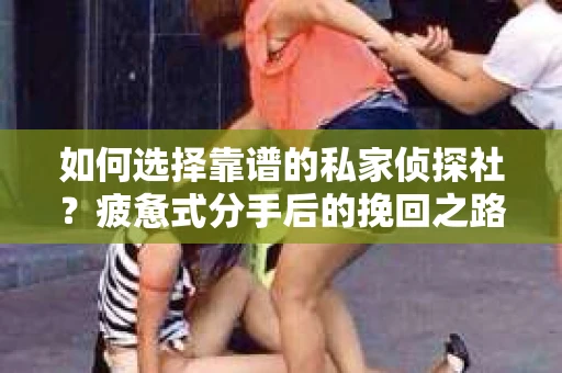 如何选择靠谱的私家侦探社？疲惫式分手后的挽回之路怎么办？