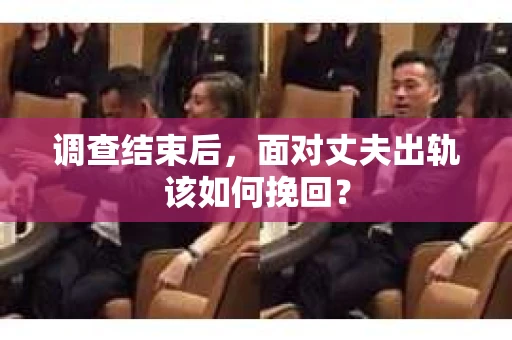 调查结束后，面对丈夫出轨该如何挽回？