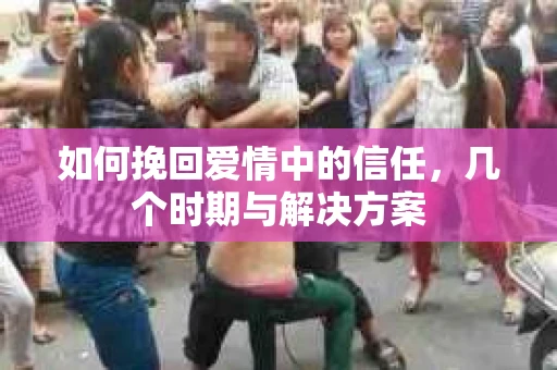 如何挽回爱情中的信任，几个时期与解决方案