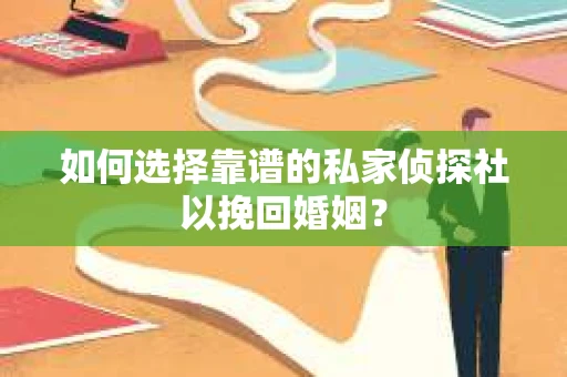 如何选择靠谱的私家侦探社以挽回婚姻？