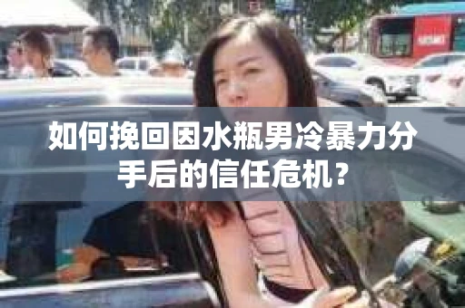 如何挽回因水瓶男冷暴力分手后的信任危机？