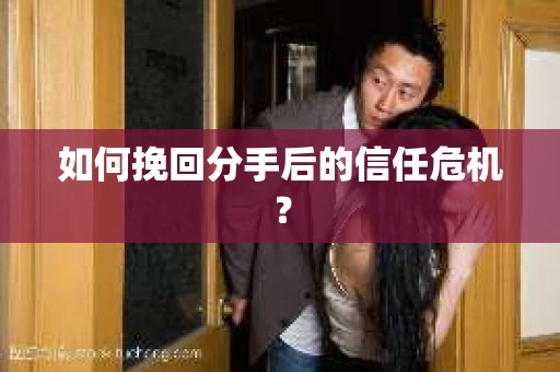 如何挽回分手后的信任危机？
