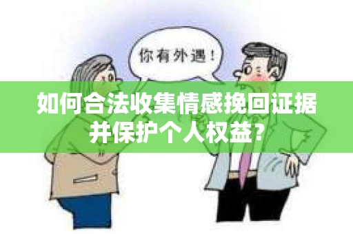 如何合法收集情感挽回证据并保护个人权益？