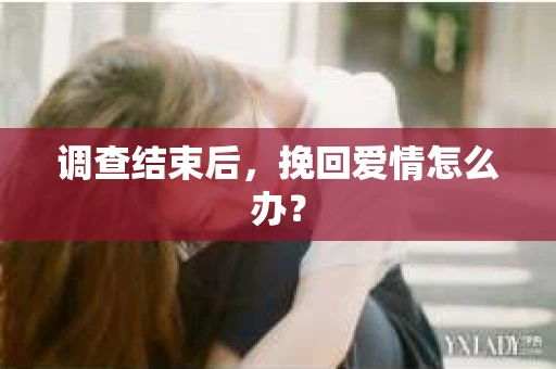 调查结束后，挽回爱情怎么办？