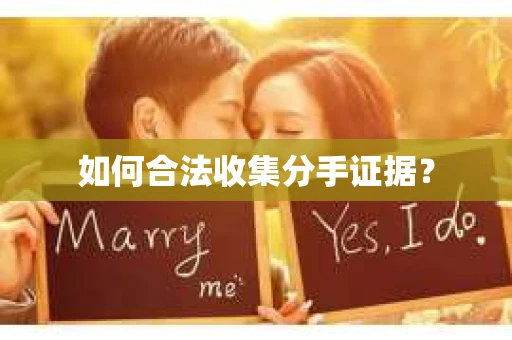 如何合法收集分手证据? 如何合法收集分手证据?