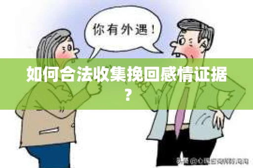 如何合法收集挽回感情证据？